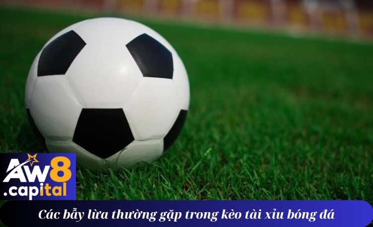 Các bẫy lừa thường gặp trong kèo tài xỉu bóng đá