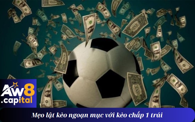 Mẹo lật kèo ngoạn mục với kèo chấp 1 trái